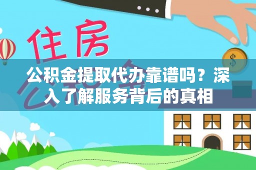 乃东公积金提取代办靠谱吗？深入了解服务背后的真相