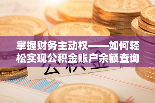 乃东掌握财务主动权——如何轻松实现公积金账户余额查询